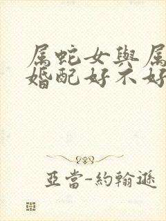 属蛇女与属兔男婚配好不好