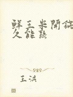 鲜玉米开锅煮多久能熟