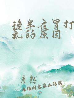 后半夜胃打嗝嗳气的原因