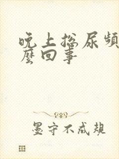 晚上总尿频是怎么回事