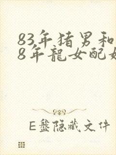 83年猪男和88年龙女配婚姻好不好