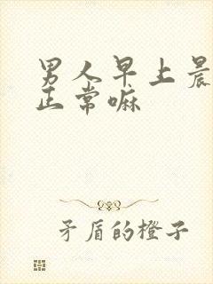 男人早上晨勃是正常嘛