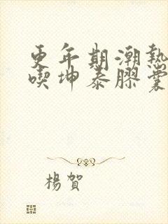 更年期潮热出汗吃坤泰胶囊好吗