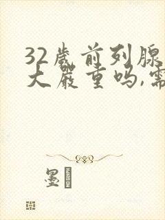 32岁前列腺肥大严重吗,需要怎么治疗