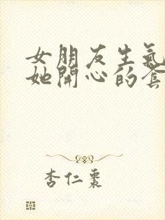 女朋友生气了哄她开心的套路