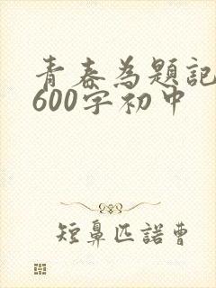 青春为题记叙文600字初中