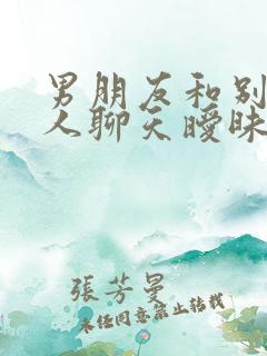 男朋友和别的女人聊天暧昧被发现,怎么办