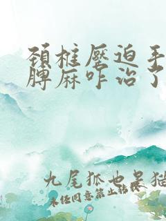 颈椎压迫手麻胳膊麻咋治了