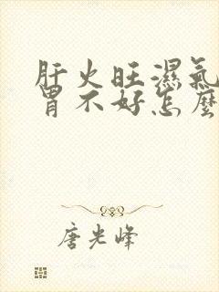 肝火旺湿气重脾胃不好怎么调理