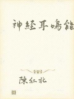 神经耳鸣能治吗