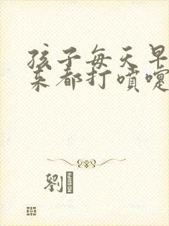 孩子每天早上起来都打喷嚏流鼻涕