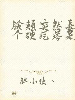 脸颊突然长了一个硬疙瘩是什么原因