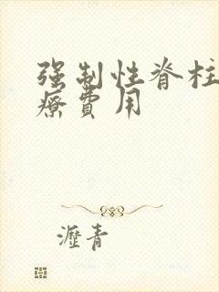 强制性脊柱炎冶疗费用