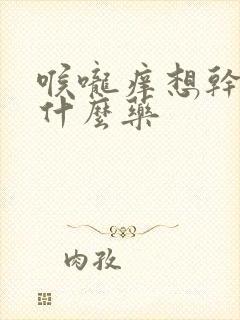 喉咙痒想干咳吃什么药