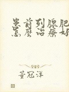 患前列腺肥大要怎么治疗好