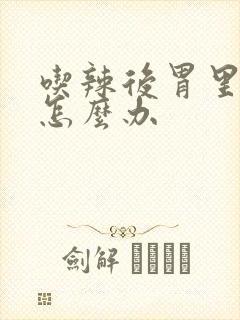 吃辣后胃里难受怎么办