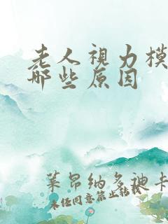 老人视力模糊有哪些原因