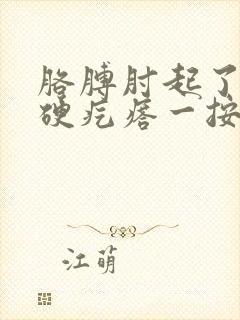 胳膊肘起了一个硬疙瘩一按还疼