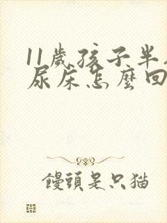 11岁孩子半夜尿床怎么回事