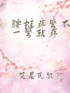 腰椎疼弯不了腰一弯就疼