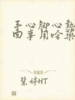 手心脚心热是咋回事用啥药