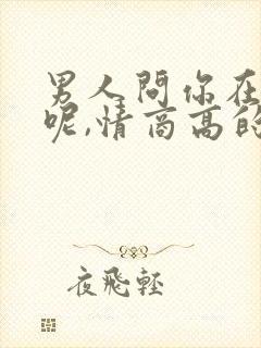 男人问你在干嘛呢,情商高的回复