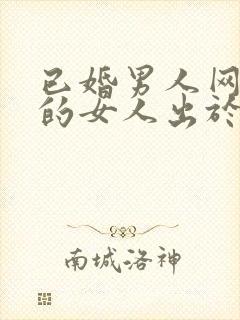 已婚男人网聊别的女人出于什么心理