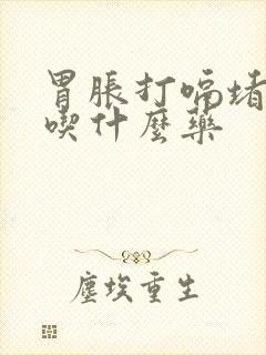 胃胀打嗝堵得慌吃什么药