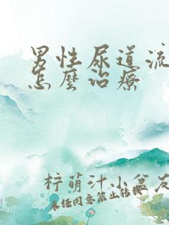 男性尿道流脓该怎么治疗