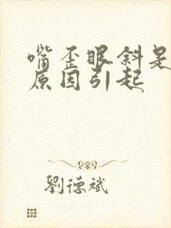 嘴歪眼斜是什么原因引起