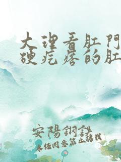 大理看肛门内长硬疙瘩的肛肠医院