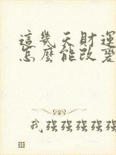 这几天财运不好怎么能改变一下