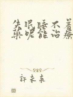 失眠睡不着吃啥药呢能治疗