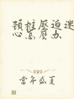 颈椎压迫迷糊恶心怎么办