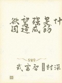 欲望强是什么原因造成的