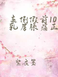 来例假前10天乳房胀痛正常吗