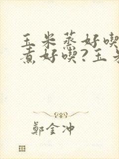 玉米蒸好吃还是煮好吃?玉米隔水蒸多久能熟