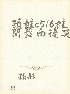 颈椎c5/6椎间盘向后突出硬膜囊受压