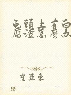 龟头上有白色豆腐渣怎么办