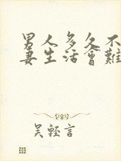 男人多久不过夫妻生活会难受呢