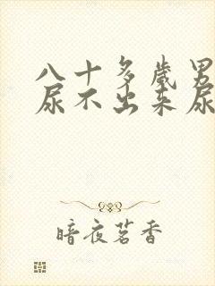 八十多岁男老人尿不出来尿怎么办