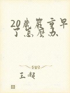 20岁严重早射了怎么办