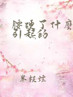 腰硬了什么原因引起的