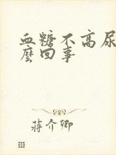 血糖不高尿多怎么回事