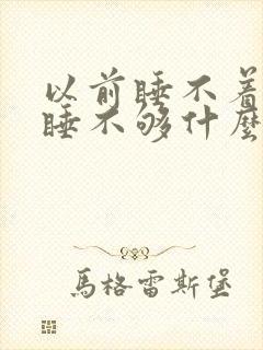 以前睡不着现在睡不够什么原因