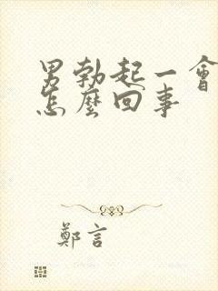 男勃起一会软在怎么回事