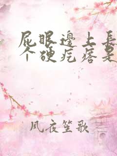 屁眼边上长了一个硬疙瘩是怎么回事