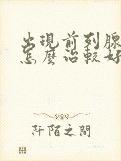 出现前列腺增生怎么治较好