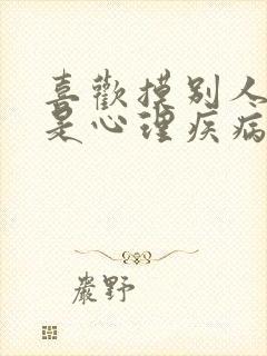 喜欢摸别人是不是心理疾病