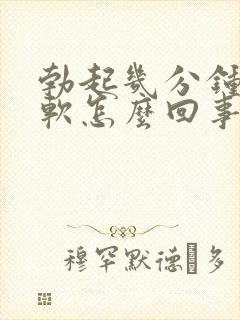 勃起几分钟就疲软怎么回事